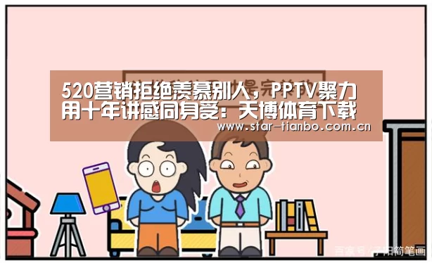 520营销拒绝羡慕别人,PPTV聚力用十年讲感同身受:天博体育下载(图1) 天博体育下载