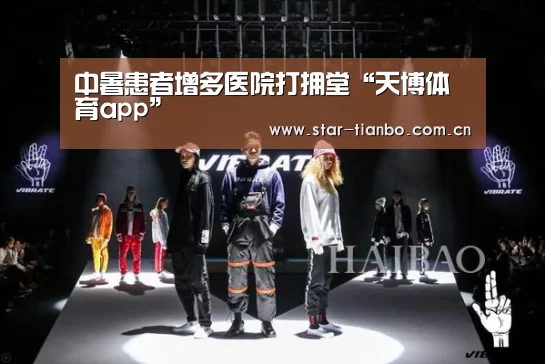 中暑患者增多医院打拥堂“天博体育app”(图2) 天博体育手机版