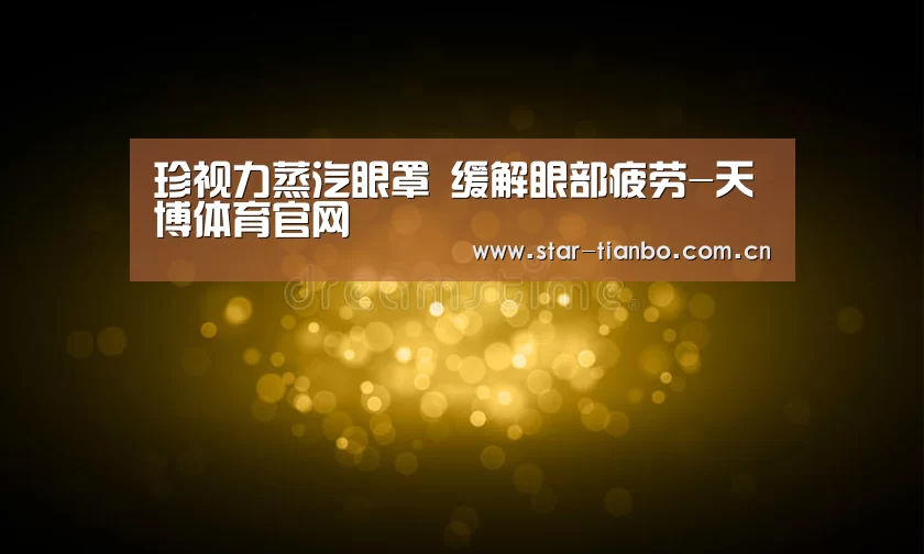 珍视力蒸汽眼罩 缓解眼部疲劳-天博体育官网(图1) 天博体育下载