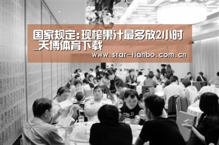 国家规定:现榨果汁最多放2小时_天博体育下载(图2) 天博体育app