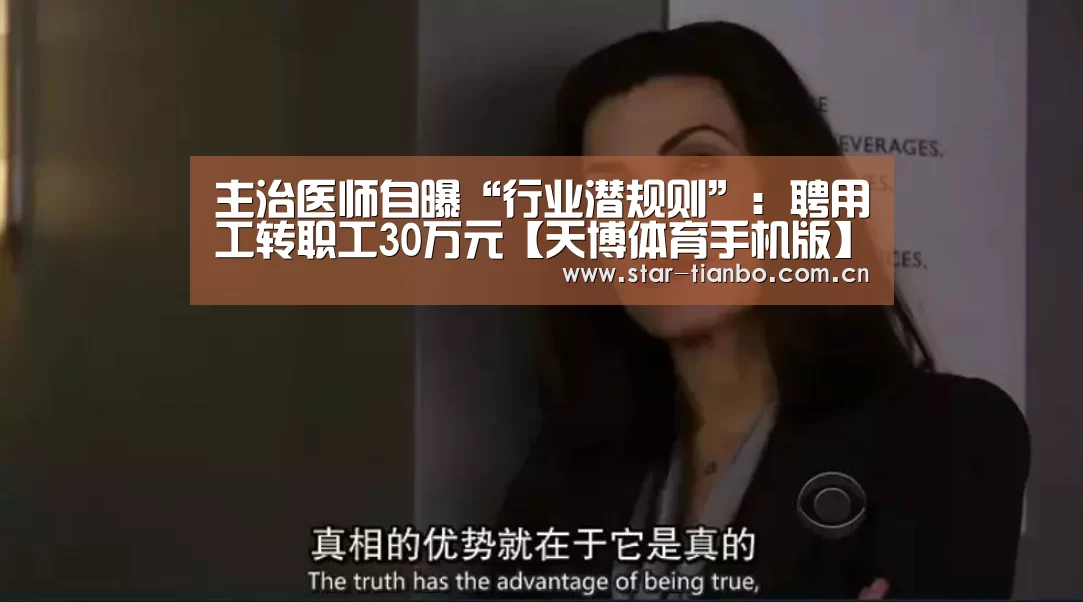 主治医师自曝“行业潜规则”:聘用工转职工30万元【天博体育手机版】(图1) 天博体育手机版