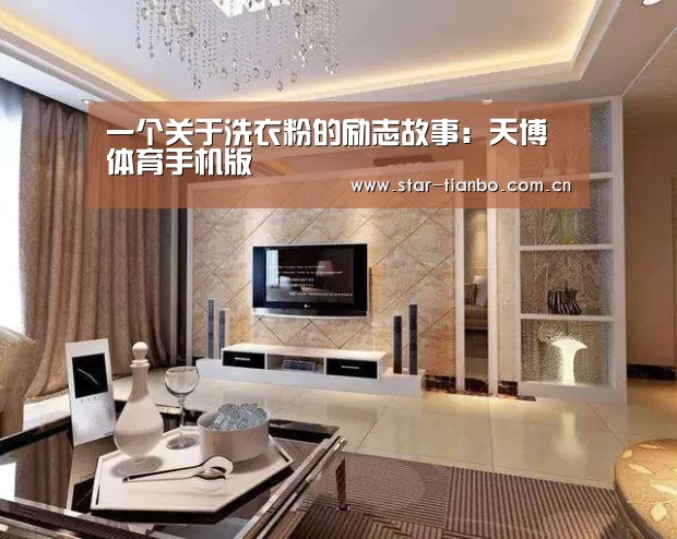 一个关于洗衣粉的励志故事:天博体育手机版(图2) 天博体育官网