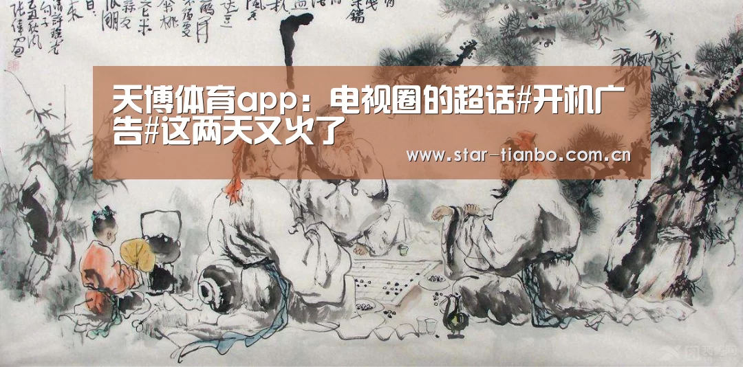 天博体育app:电视圈的超话#开机广告#这两天又火了(图2) 天博体育下载