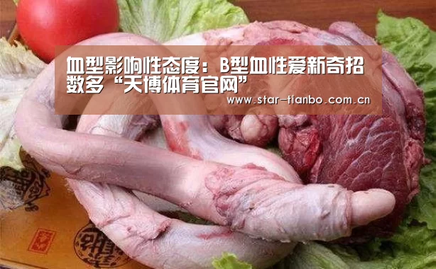 血型影响性态度:B型血性爱新奇招数多“天博体育官网”(图1) 天博体育app
