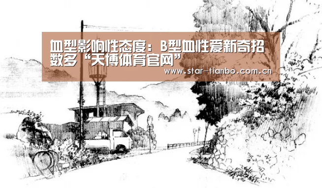 血型影响性态度:B型血性爱新奇招数多“天博体育官网”(图4) 天博体育下载