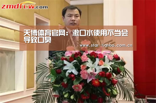 天博体育官网:漱口水使用不当会导致口臭(图4) 天博体育下载