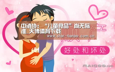 中消协:“儿童食品”尚无标准_天博体育下载(图1) 天博体育下载