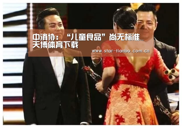 中消协:“儿童食品”尚无标准_天博体育下载(图4) 天博体育官网